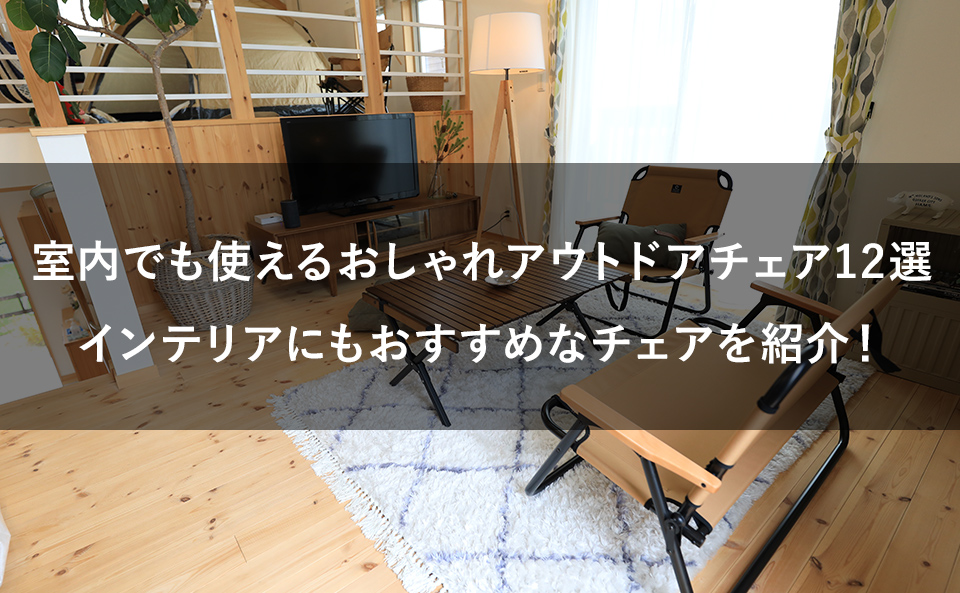 室内でも使えるおしゃれなアウトドアチェア12選。リビングにもおすすめ！！