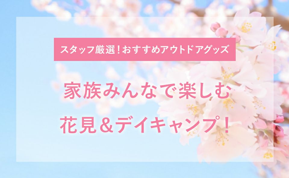 【家族みんなで楽しむ花見＆デイキャンプ！】スタッフ厳選！おすすめアウトドアグッズ